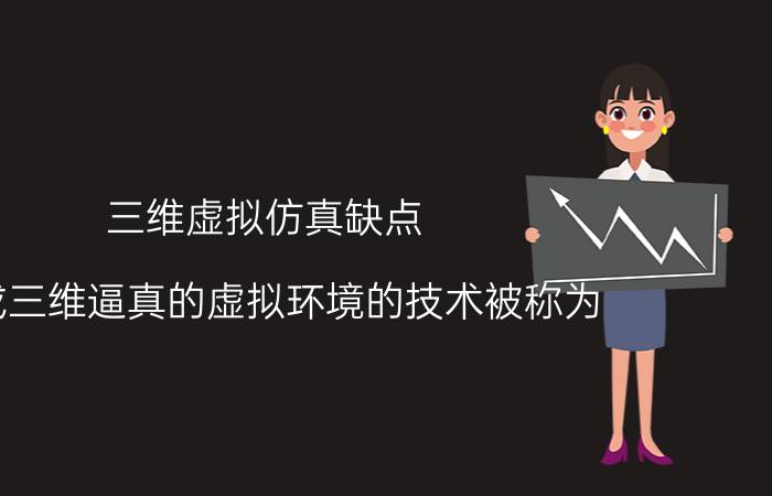 三维虚拟仿真缺点 生成三维逼真的虚拟环境的技术被称为？